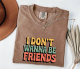 I Don't Wanna Be Friends T-Shirt: Sassy Statement Tee