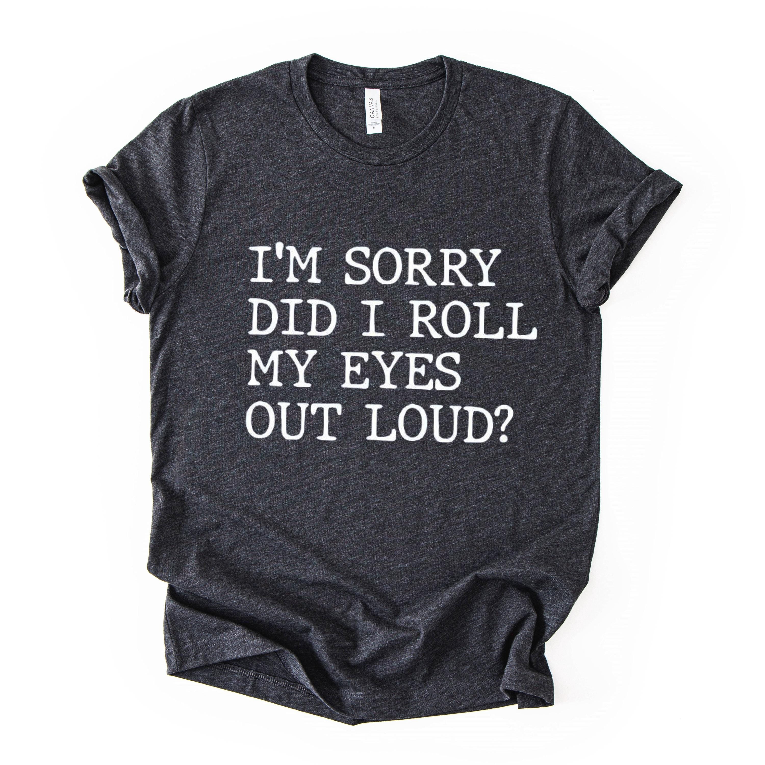 Did I Roll My Eyes Out Loud Quote Print T Shirt