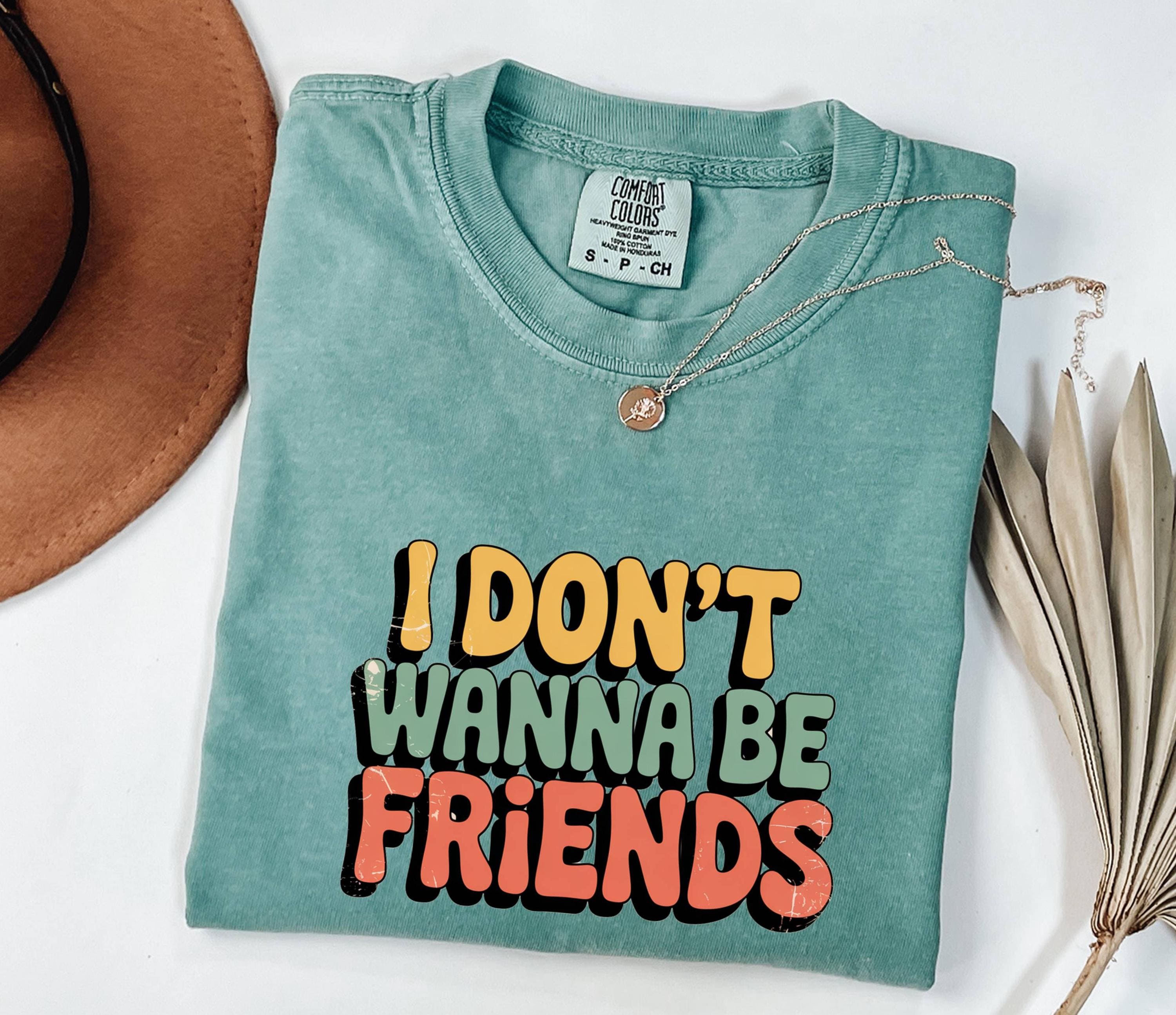 I Don't Wanna Be Friends T-Shirt: Sassy Statement Tee