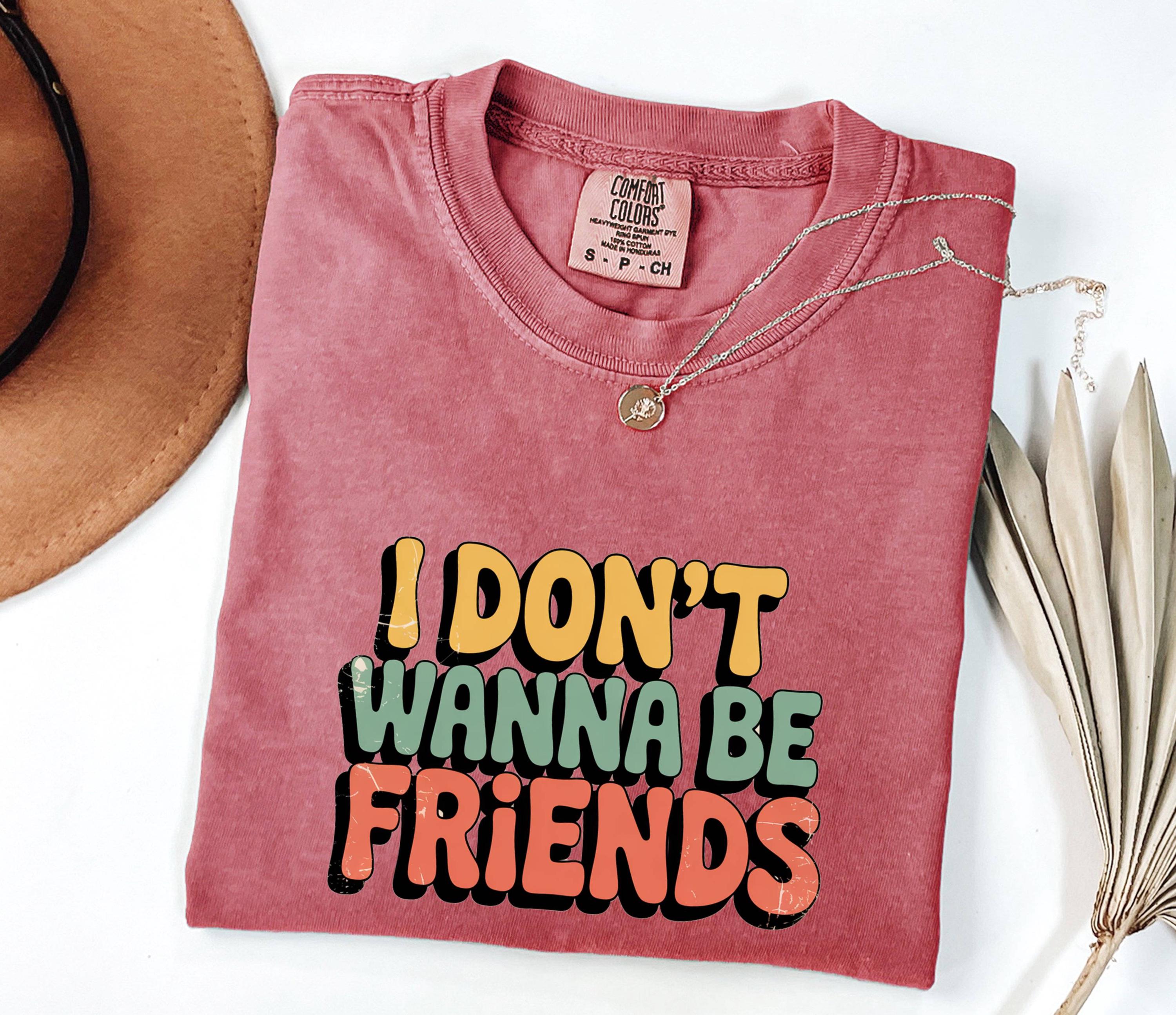 I Don't Wanna Be Friends T-Shirt: Sassy Statement Tee