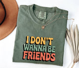 I Don't Wanna Be Friends T-Shirt: Sassy Statement Tee