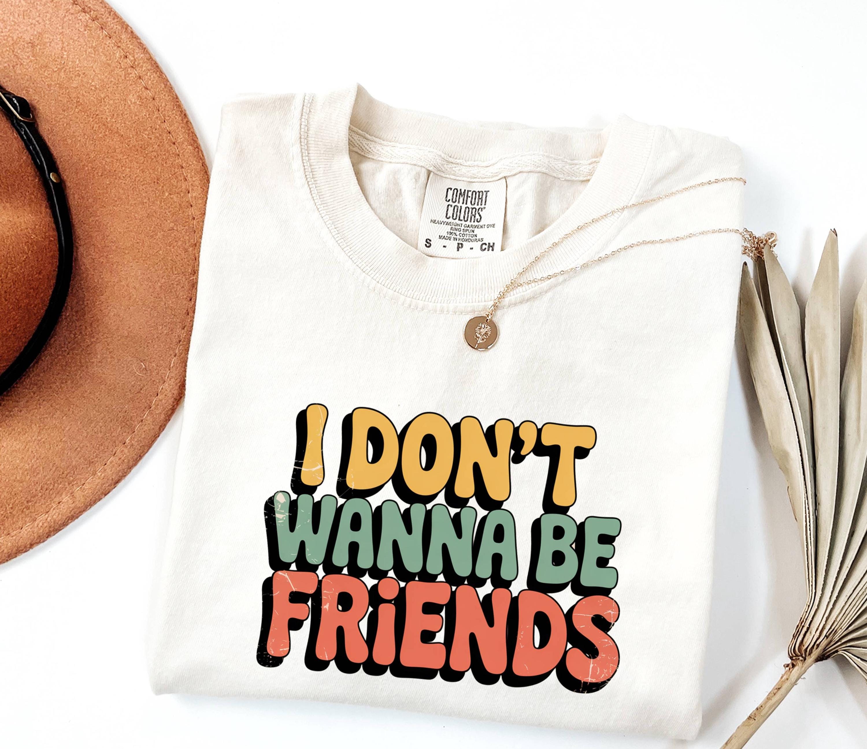 I Don't Wanna Be Friends T-Shirt: Sassy Statement Tee