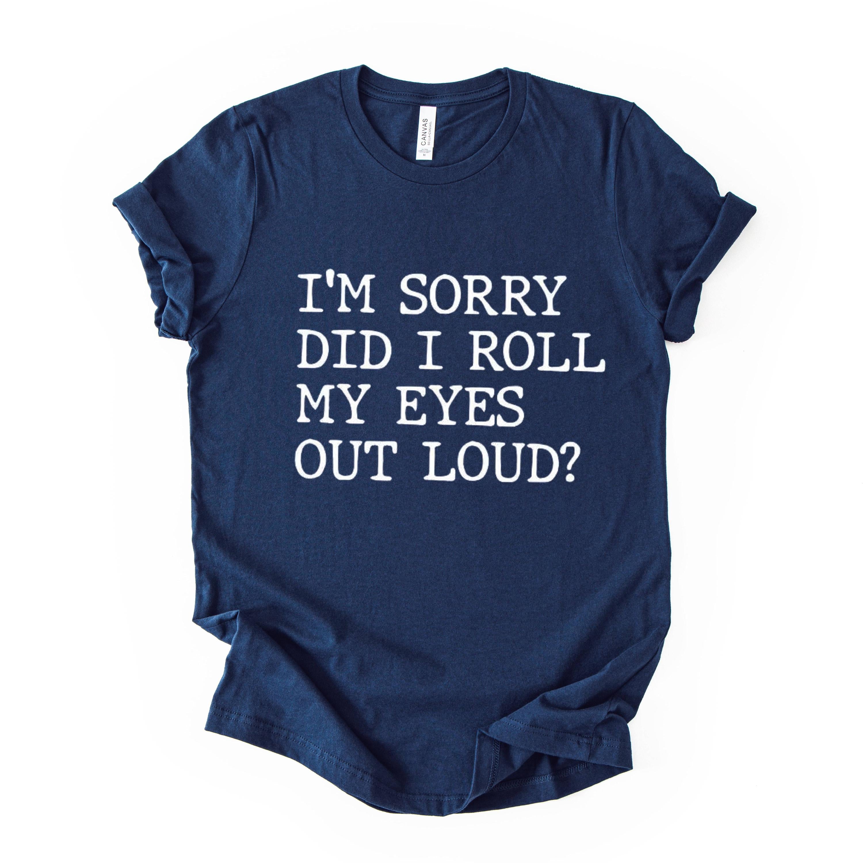 Did I Roll My Eyes Out Loud Quote Print T Shirt