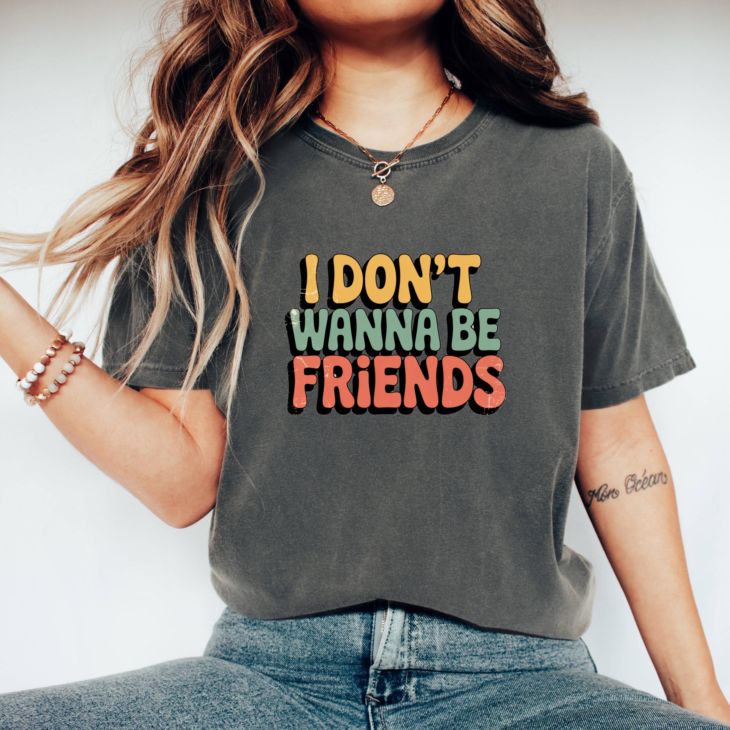 I Don't Wanna Be Friends T-Shirt: Sassy Statement Tee