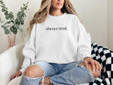 Always Tired Sweatshirt, Funny Quote Pullover, Cozy Graphic Crewneck, Lazy Day Comfy Sweater