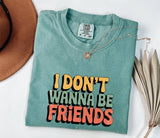 I Don't Wanna Be Friends T-Shirt: Sassy Statement Tee
